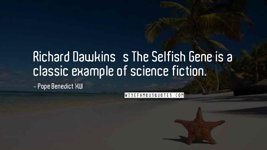 Pope Benedict XVI Quotes: Richard Dawkins's The Selfish Gene is a classic example of science fiction.