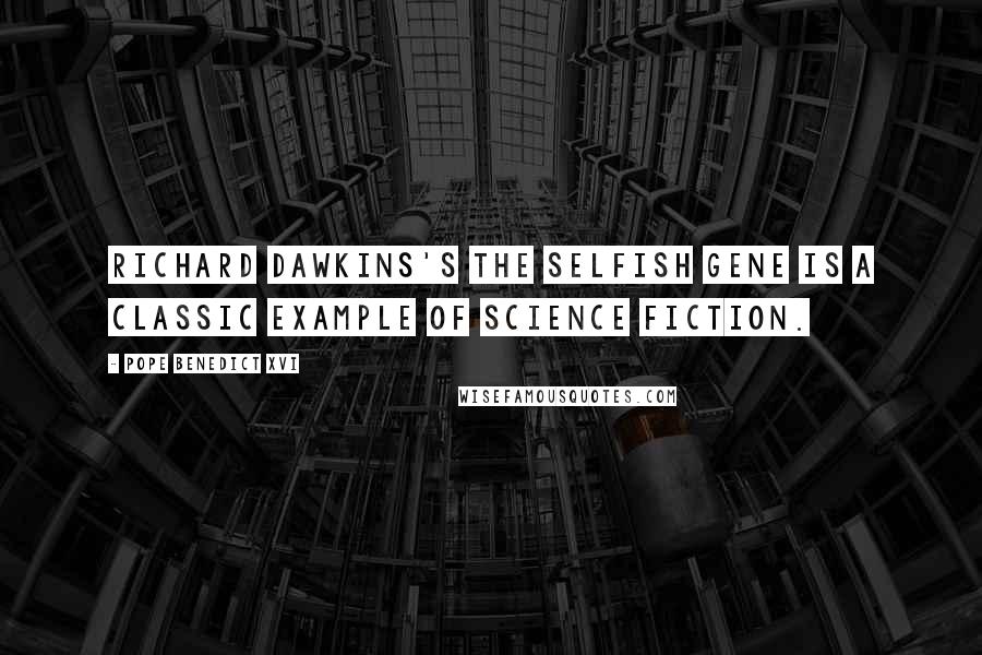 Pope Benedict XVI Quotes: Richard Dawkins's The Selfish Gene is a classic example of science fiction.