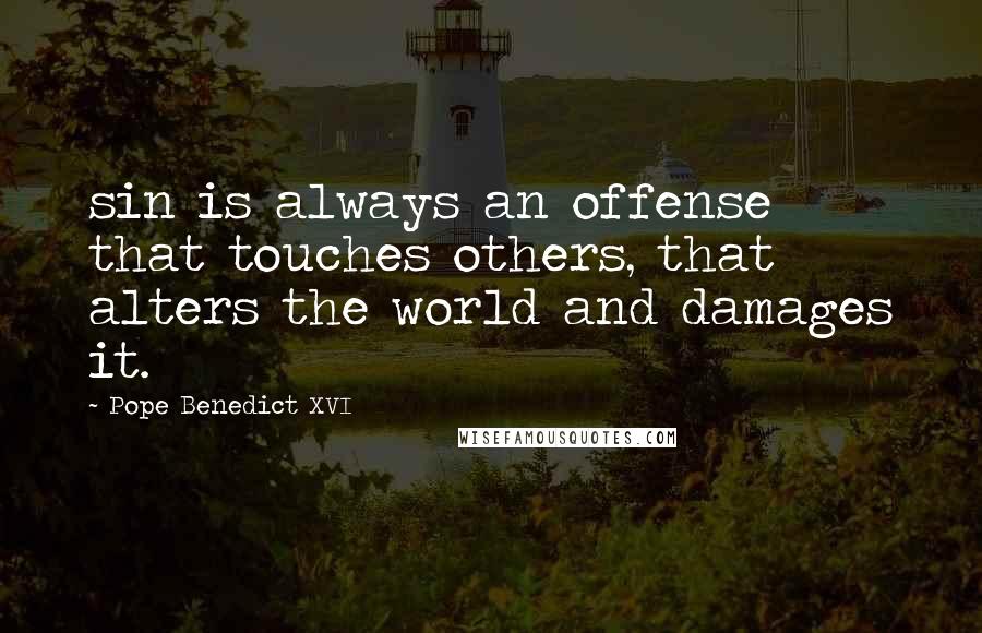 Pope Benedict XVI Quotes: sin is always an offense that touches others, that alters the world and damages it.