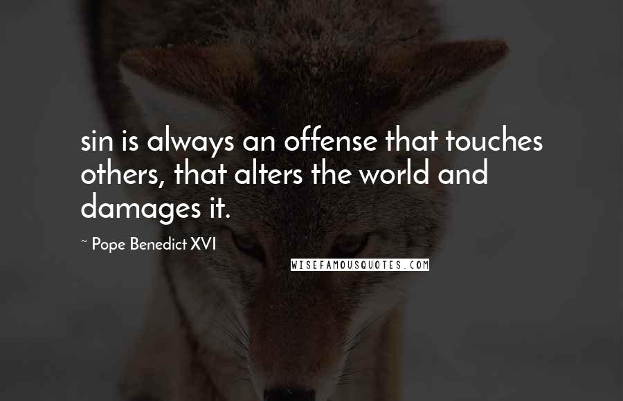 Pope Benedict XVI Quotes: sin is always an offense that touches others, that alters the world and damages it.