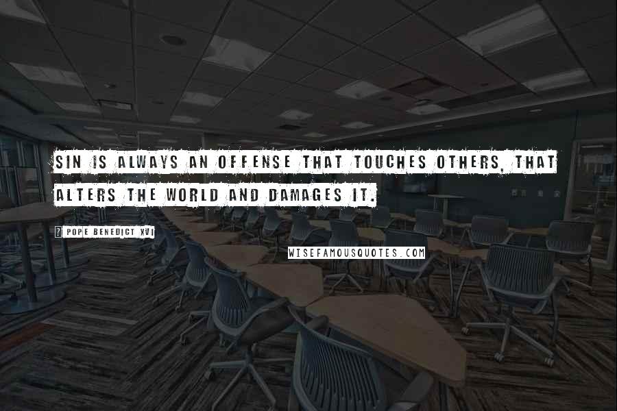 Pope Benedict XVI Quotes: sin is always an offense that touches others, that alters the world and damages it.