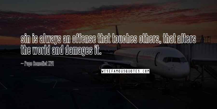 Pope Benedict XVI Quotes: sin is always an offense that touches others, that alters the world and damages it.