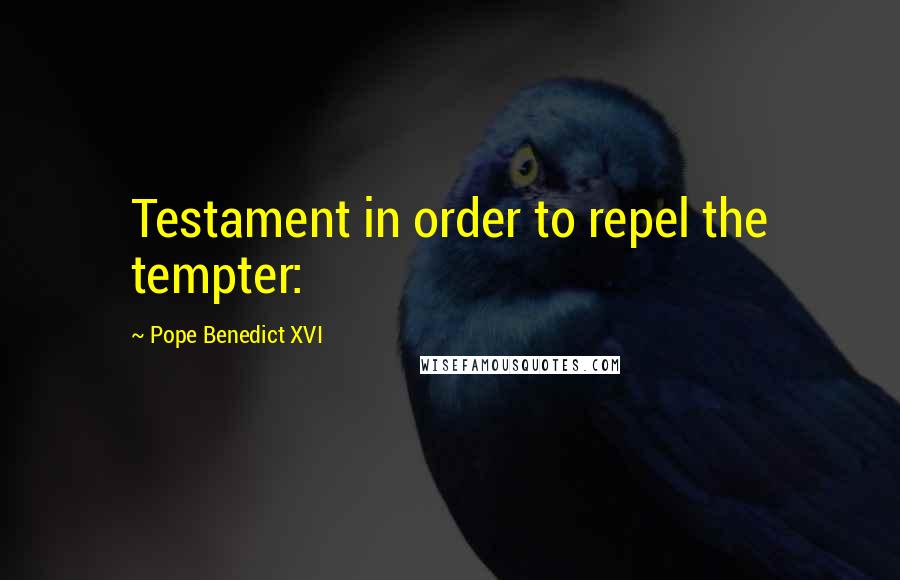 Pope Benedict XVI Quotes: Testament in order to repel the tempter: