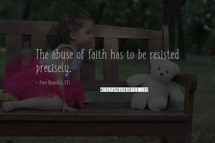 Pope Benedict XVI Quotes: The abuse of faith has to be resisted precisely.