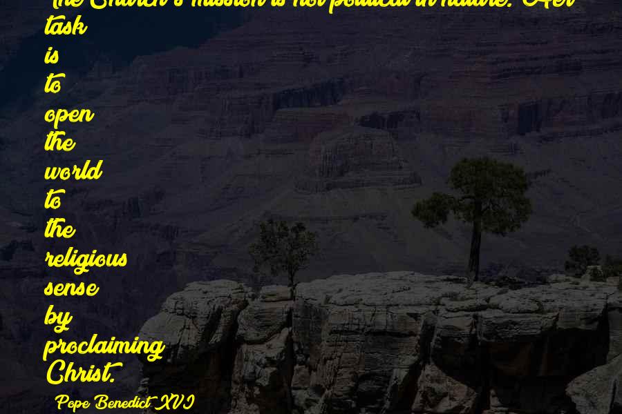 Pope Benedict XVI Quotes: The Church's mission is not political in nature. Her task is to open the world to the religious sense by proclaiming Christ.