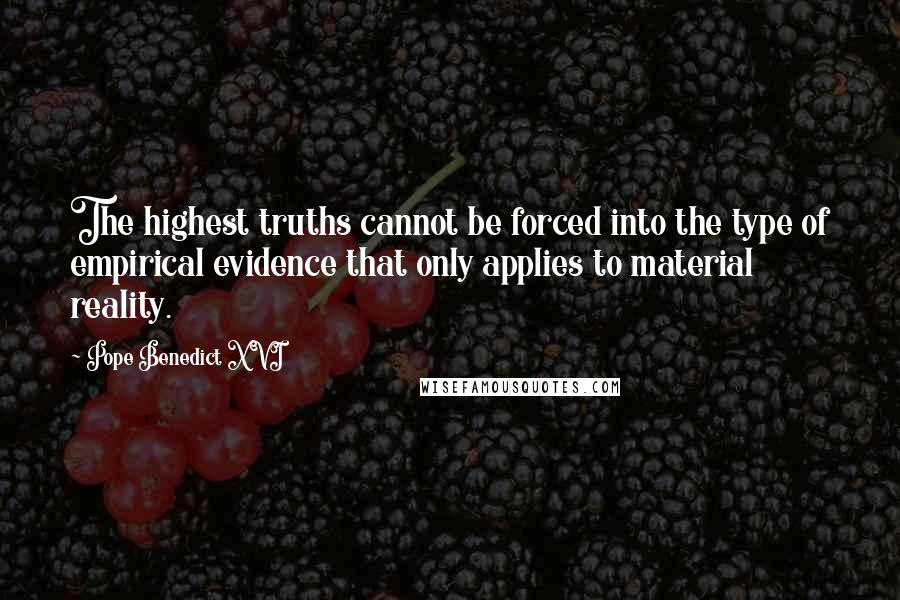 Pope Benedict XVI Quotes: The highest truths cannot be forced into the type of empirical evidence that only applies to material reality.