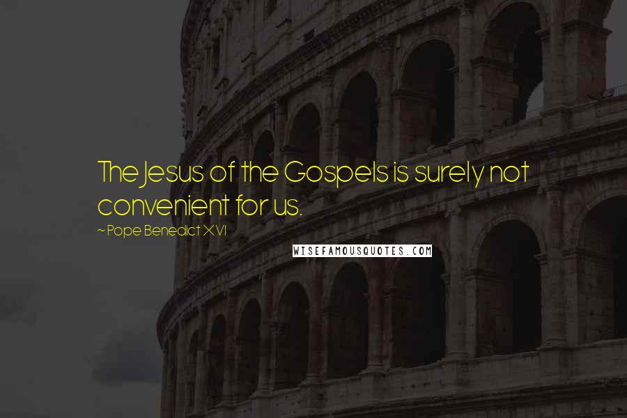 Pope Benedict XVI Quotes: The Jesus of the Gospels is surely not convenient for us.