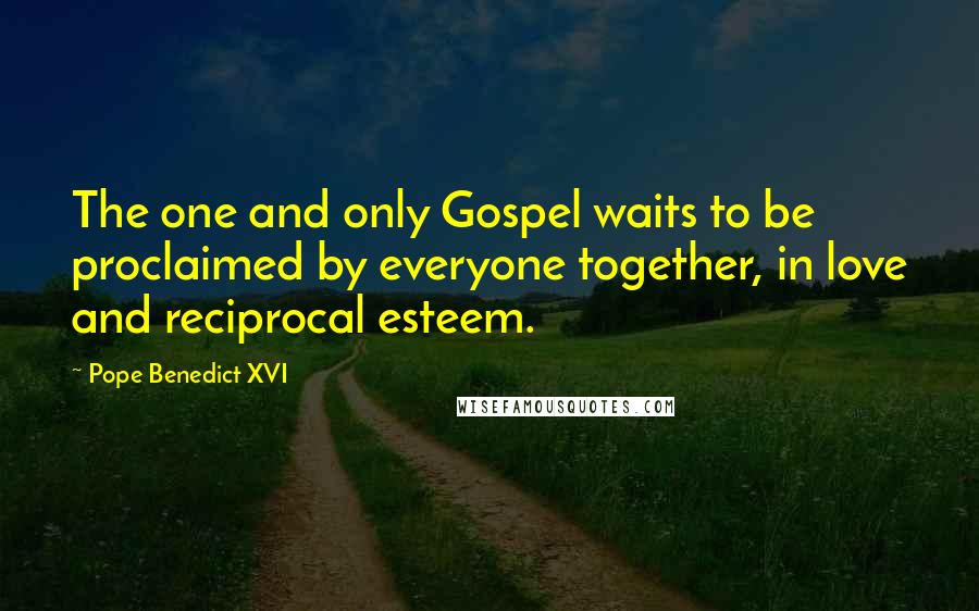 Pope Benedict XVI Quotes: The one and only Gospel waits to be proclaimed by everyone together, in love and reciprocal esteem.