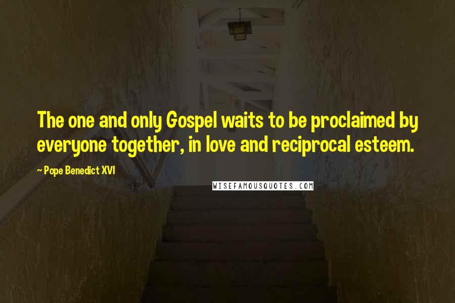 Pope Benedict XVI Quotes: The one and only Gospel waits to be proclaimed by everyone together, in love and reciprocal esteem.
