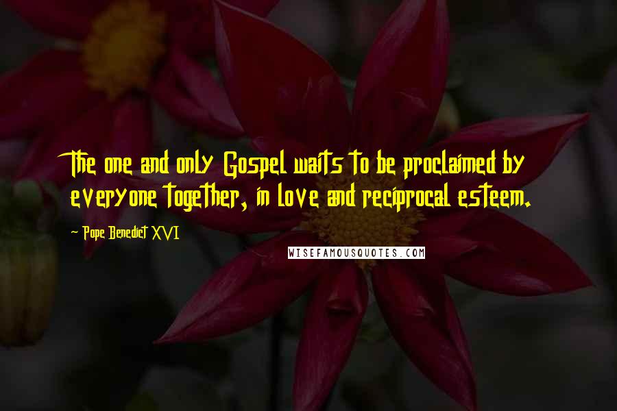 Pope Benedict XVI Quotes: The one and only Gospel waits to be proclaimed by everyone together, in love and reciprocal esteem.