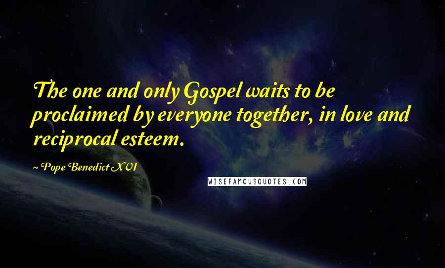 Pope Benedict XVI Quotes: The one and only Gospel waits to be proclaimed by everyone together, in love and reciprocal esteem.