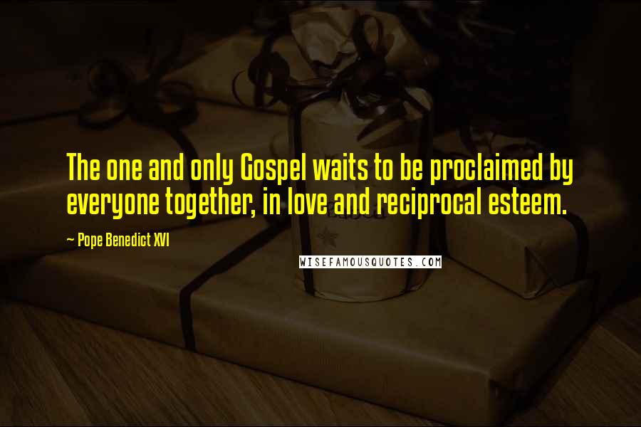 Pope Benedict XVI Quotes: The one and only Gospel waits to be proclaimed by everyone together, in love and reciprocal esteem.