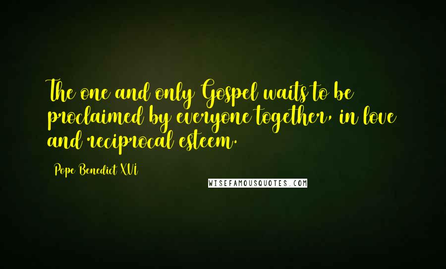 Pope Benedict XVI Quotes: The one and only Gospel waits to be proclaimed by everyone together, in love and reciprocal esteem.