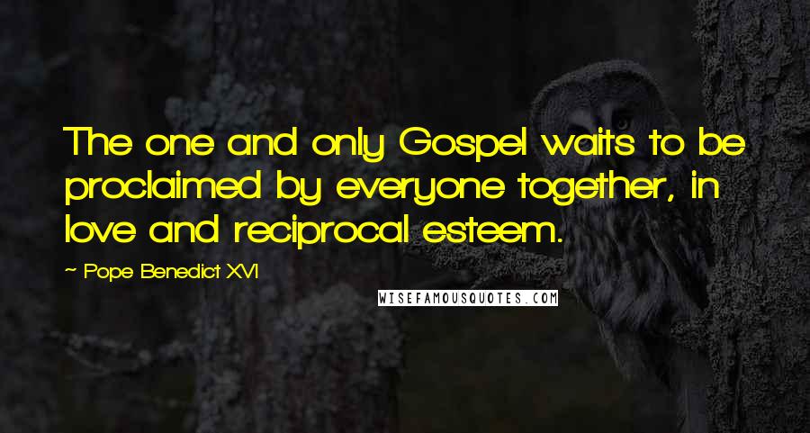 Pope Benedict XVI Quotes: The one and only Gospel waits to be proclaimed by everyone together, in love and reciprocal esteem.
