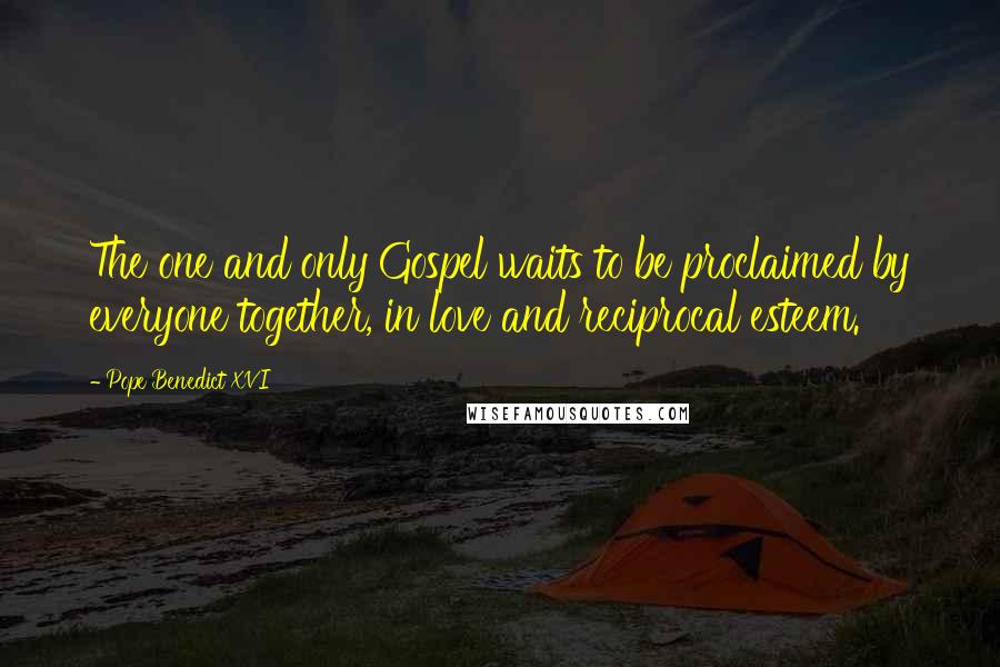 Pope Benedict XVI Quotes: The one and only Gospel waits to be proclaimed by everyone together, in love and reciprocal esteem.