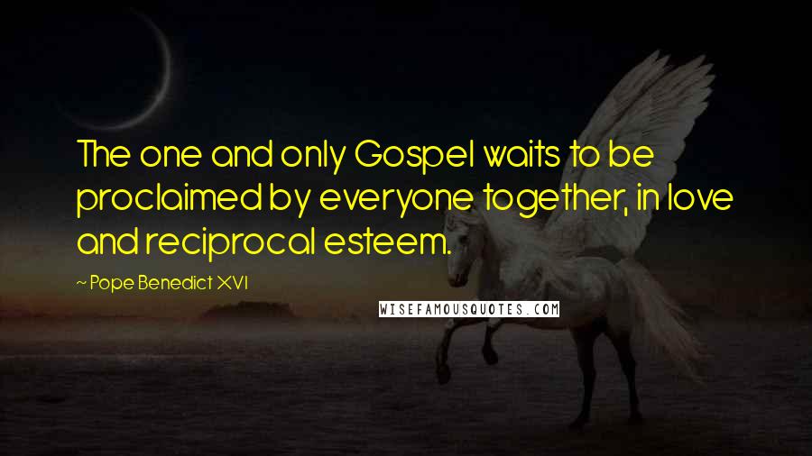 Pope Benedict XVI Quotes: The one and only Gospel waits to be proclaimed by everyone together, in love and reciprocal esteem.