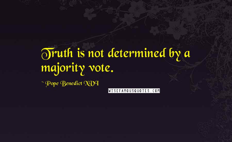 Pope Benedict XVI Quotes: Truth is not determined by a majority vote.