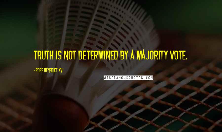 Pope Benedict XVI Quotes: Truth is not determined by a majority vote.