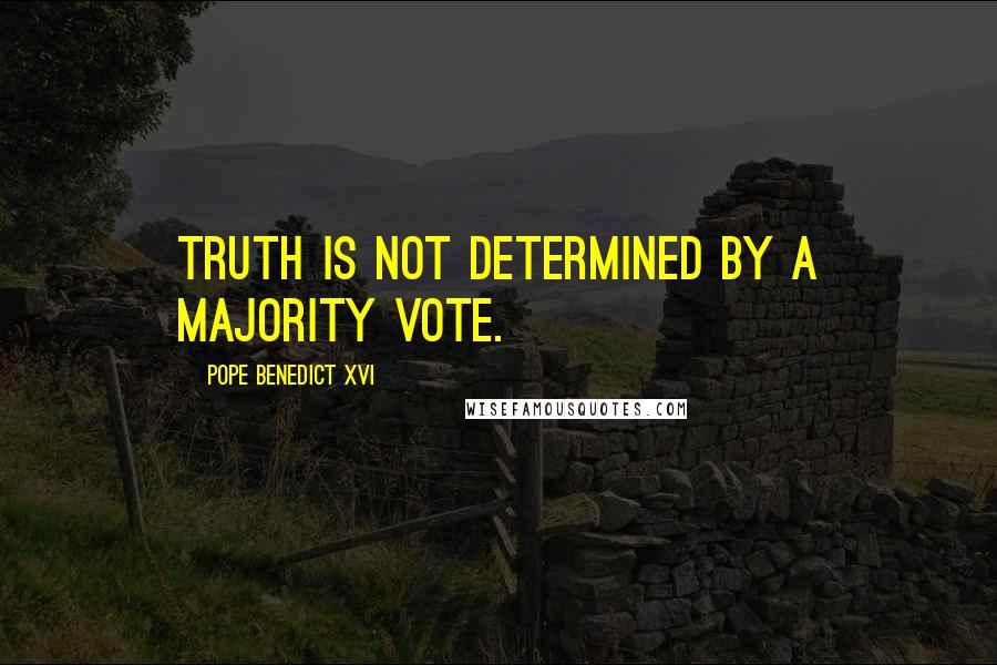 Pope Benedict XVI Quotes: Truth is not determined by a majority vote.