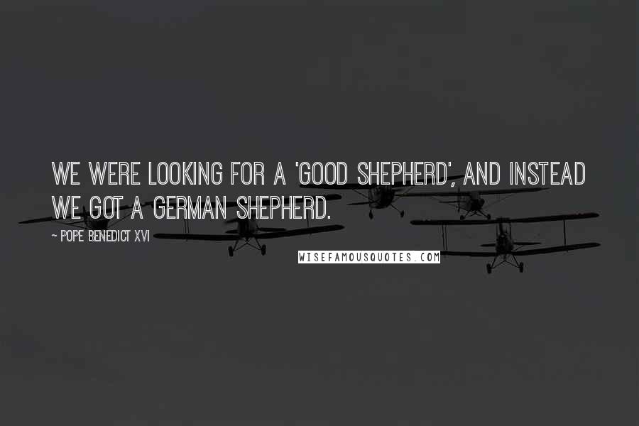 Pope Benedict XVI Quotes: We were looking for a 'good shepherd', and instead we got a German shepherd.