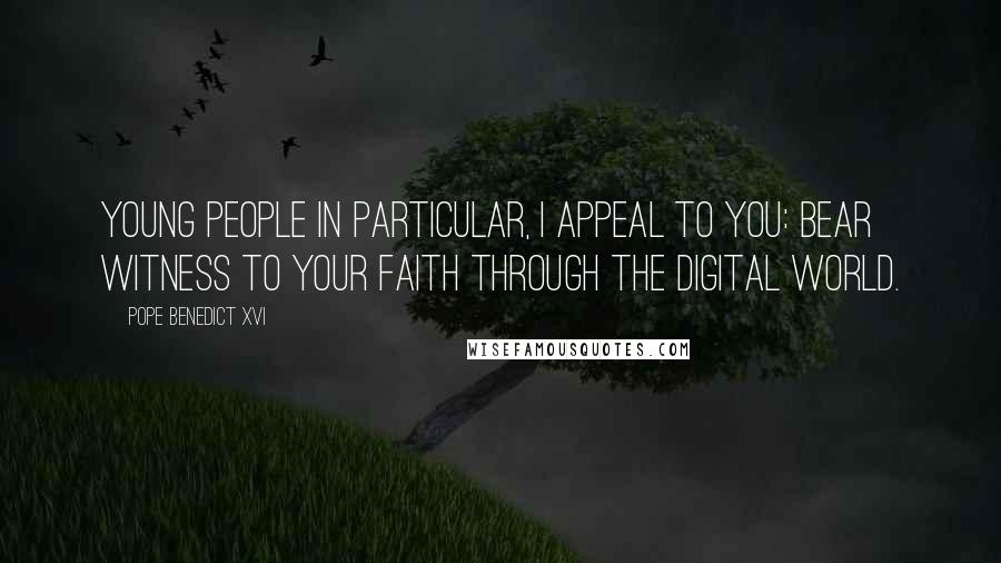 Pope Benedict XVI Quotes: Young people in particular, I appeal to you: bear witness to your faith through the digital world.