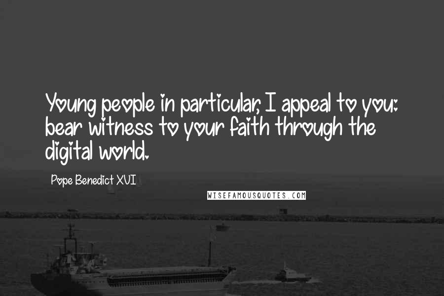 Pope Benedict XVI Quotes: Young people in particular, I appeal to you: bear witness to your faith through the digital world.