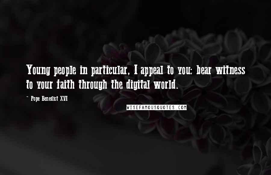 Pope Benedict XVI Quotes: Young people in particular, I appeal to you: bear witness to your faith through the digital world.