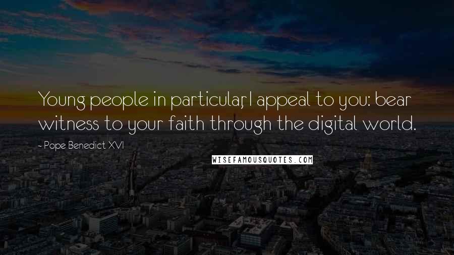 Pope Benedict XVI Quotes: Young people in particular, I appeal to you: bear witness to your faith through the digital world.