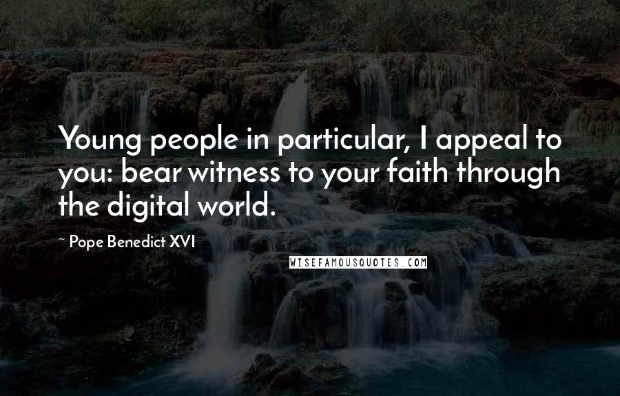 Pope Benedict XVI Quotes: Young people in particular, I appeal to you: bear witness to your faith through the digital world.