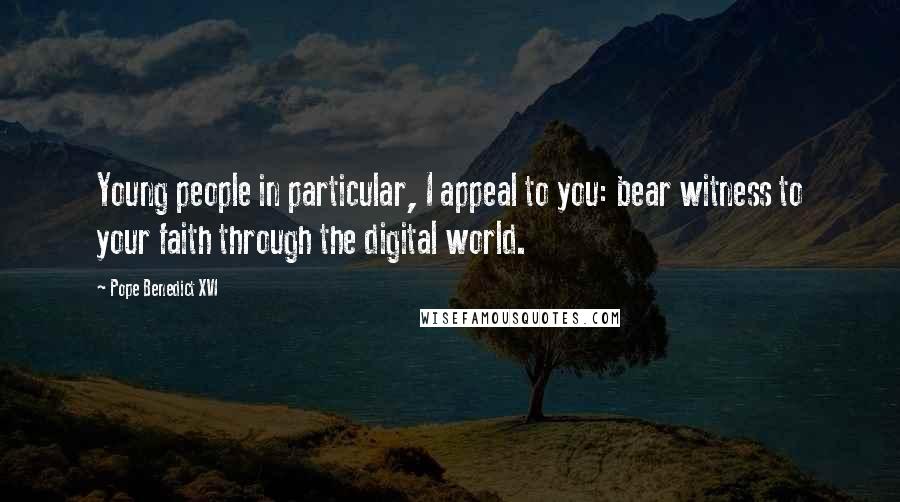 Pope Benedict XVI Quotes: Young people in particular, I appeal to you: bear witness to your faith through the digital world.