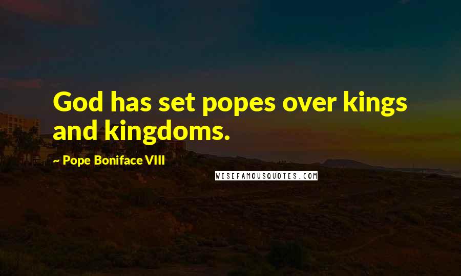 Pope Boniface VIII Quotes: God has set popes over kings and kingdoms.