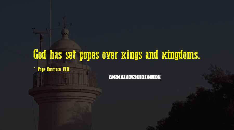 Pope Boniface VIII Quotes: God has set popes over kings and kingdoms.