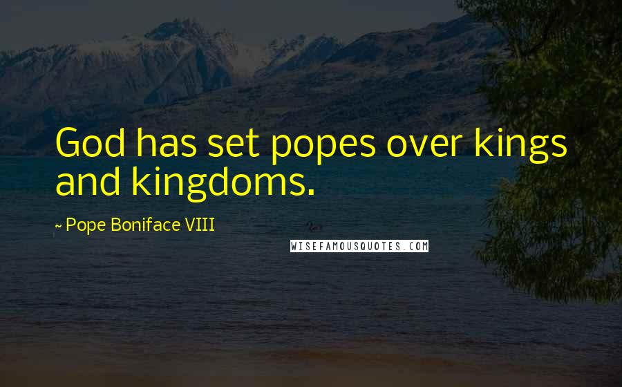 Pope Boniface VIII Quotes: God has set popes over kings and kingdoms.