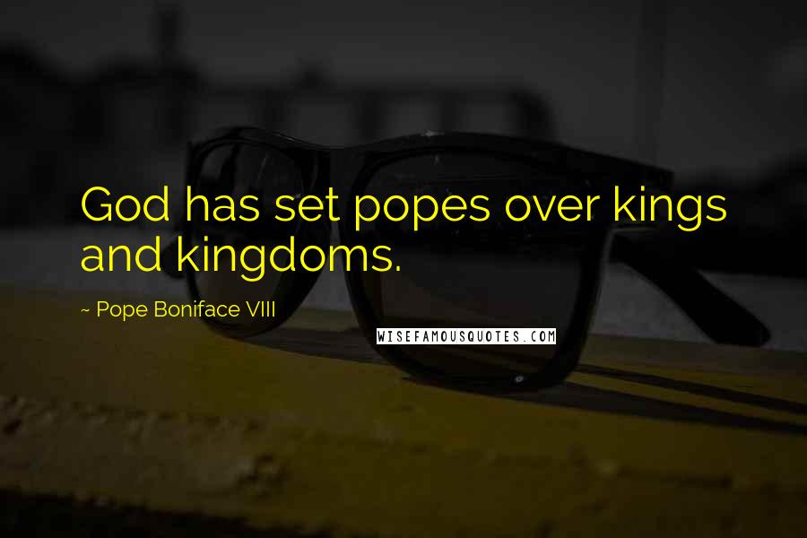 Pope Boniface VIII Quotes: God has set popes over kings and kingdoms.