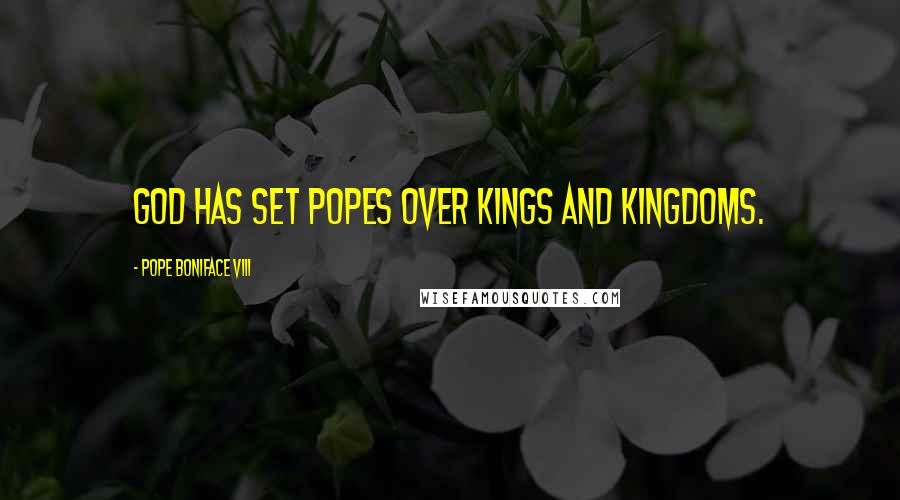 Pope Boniface VIII Quotes: God has set popes over kings and kingdoms.