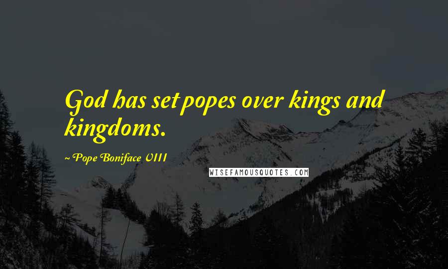 Pope Boniface VIII Quotes: God has set popes over kings and kingdoms.