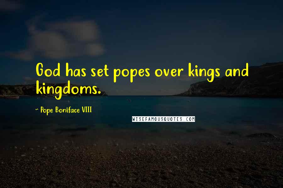 Pope Boniface VIII Quotes: God has set popes over kings and kingdoms.