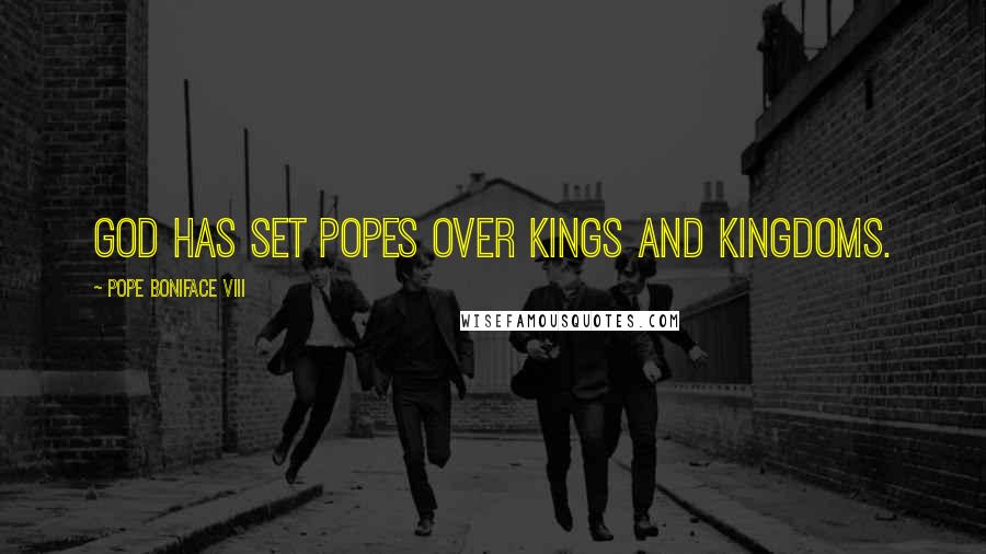 Pope Boniface VIII Quotes: God has set popes over kings and kingdoms.