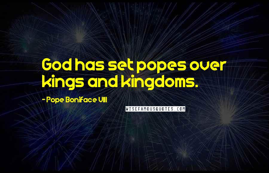 Pope Boniface VIII Quotes: God has set popes over kings and kingdoms.