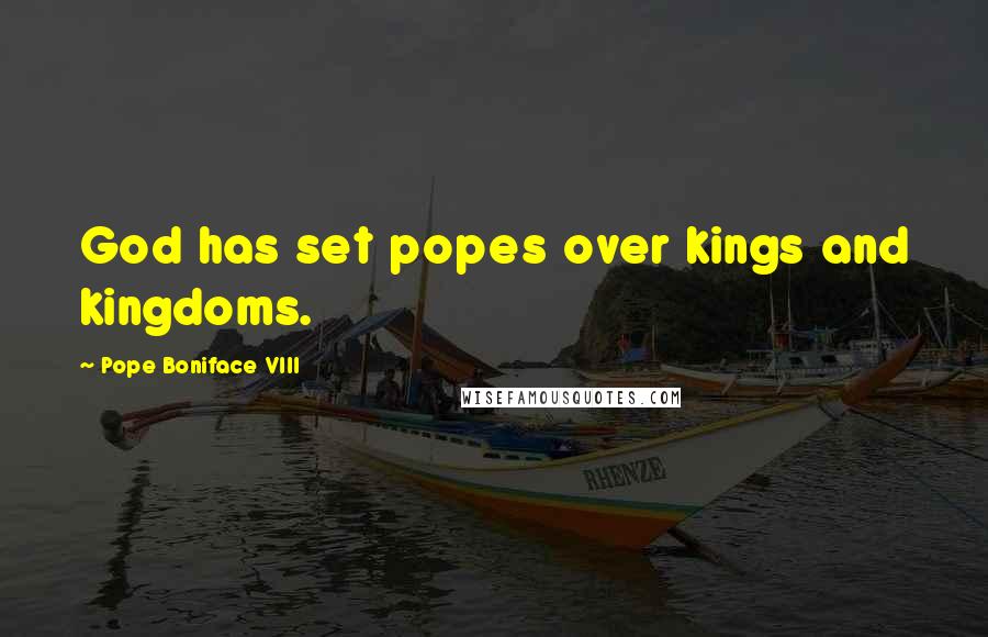 Pope Boniface VIII Quotes: God has set popes over kings and kingdoms.
