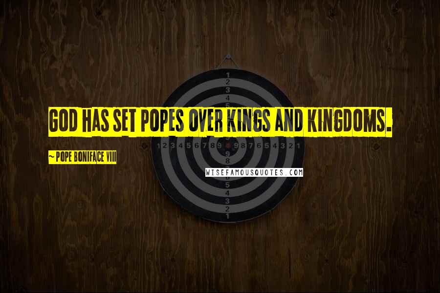 Pope Boniface VIII Quotes: God has set popes over kings and kingdoms.