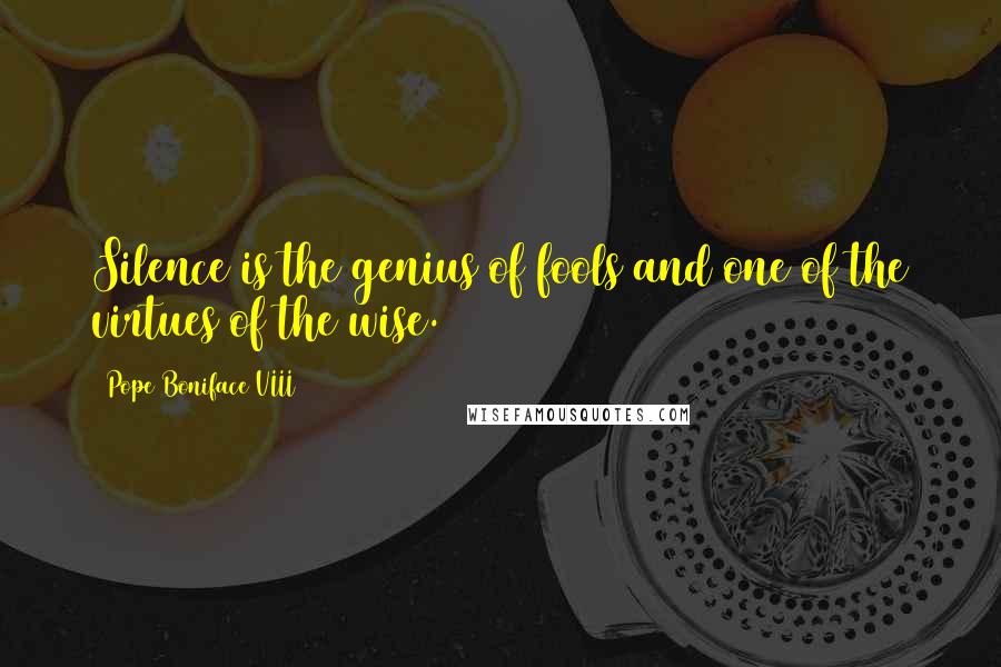 Pope Boniface VIII Quotes: Silence is the genius of fools and one of the virtues of the wise.