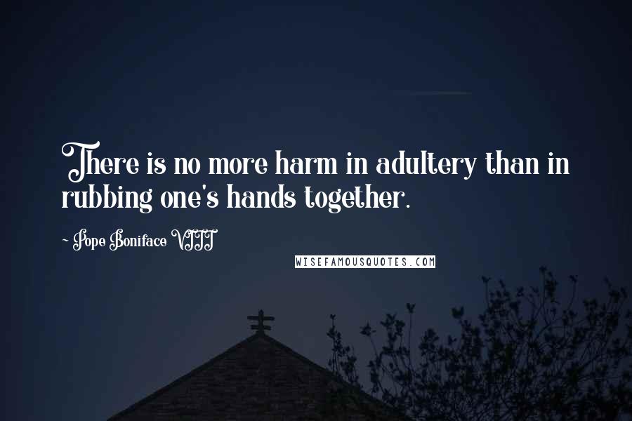 Pope Boniface VIII Quotes: There is no more harm in adultery than in rubbing one's hands together.