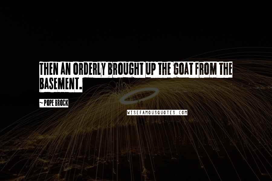 Pope Brock Quotes: Then an orderly brought up the goat from the basement.