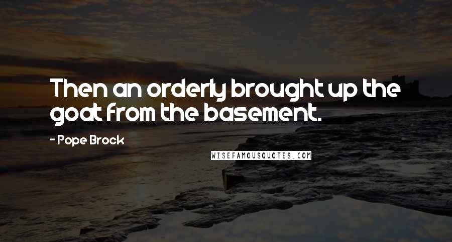 Pope Brock Quotes: Then an orderly brought up the goat from the basement.