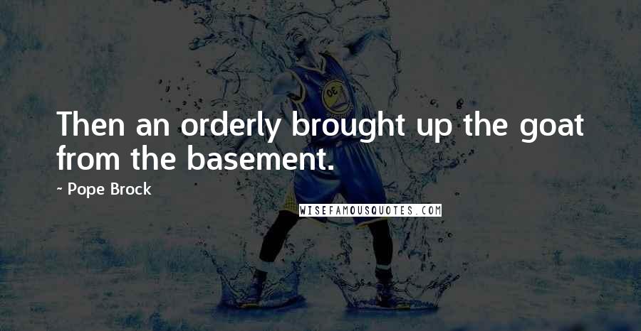 Pope Brock Quotes: Then an orderly brought up the goat from the basement.