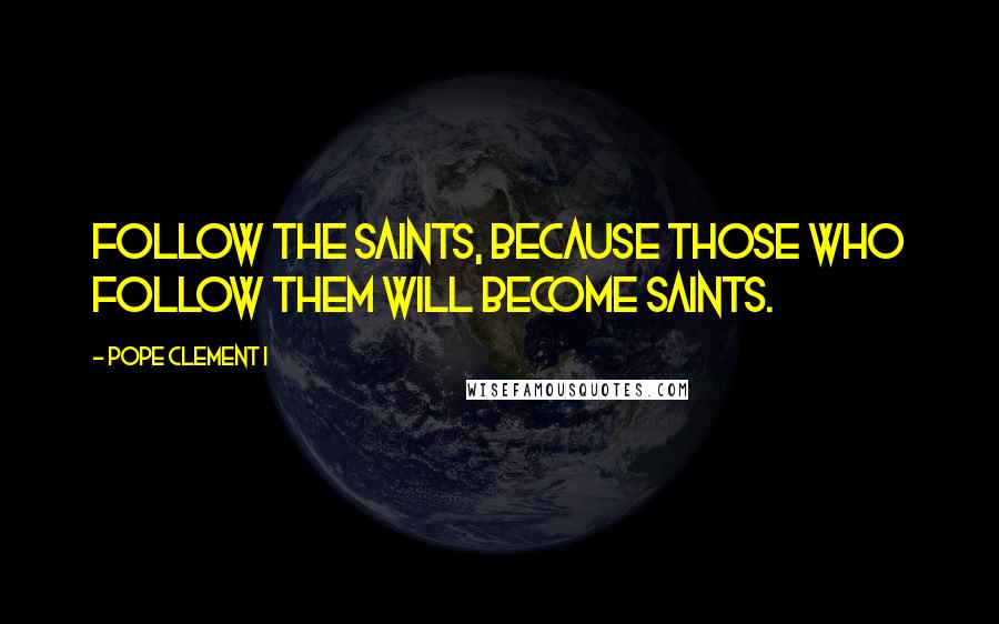 Pope Clement I Quotes: Follow the saints, because those who follow them will become saints.