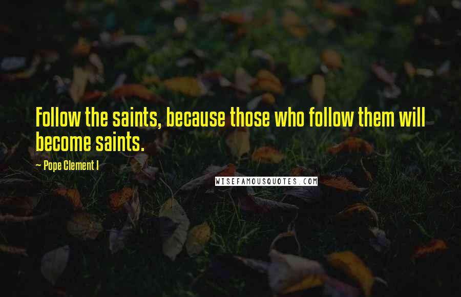 Pope Clement I Quotes: Follow the saints, because those who follow them will become saints.