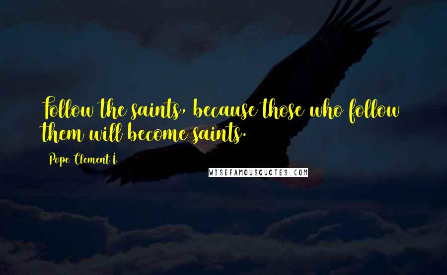 Pope Clement I Quotes: Follow the saints, because those who follow them will become saints.