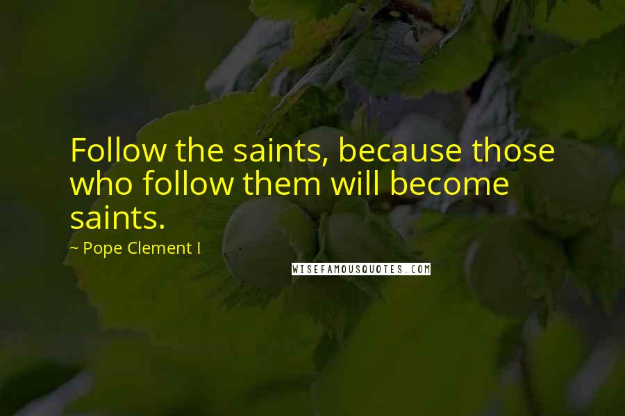 Pope Clement I Quotes: Follow the saints, because those who follow them will become saints.